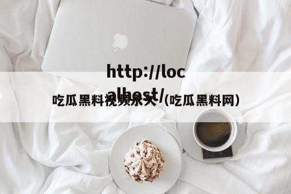 吃瓜黑料视频永久（吃瓜黑料网）